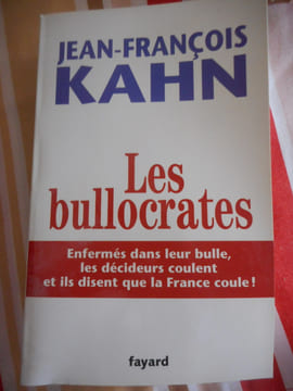 Les bullocrates - Enfermés dans leur bulle, les décideurs coulent et ils disent que la France coule !. Jean-François KAHN