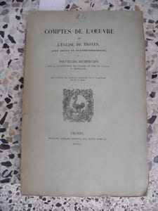 Comptes de l'oeuvre de l'eglise de Troyes avec notes et eclaircissements - ou - Nouvelles recherches sur la construction des eglises et sur les usages au moyen-age
