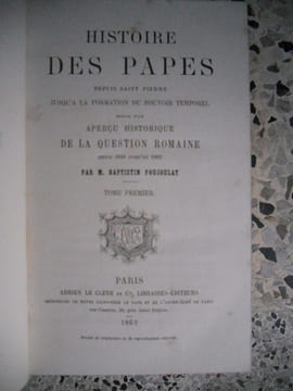 Histoire des Papes depuis Saint-Pierre jusqu'a la formation du pouvoir temporel - suivie d'un apercu de la question romaine depuis 1848 jusqu'en 1862. ...