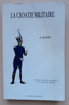 La Croatie militaire (1809-1813) : Les régiments croates à la Grande Armée.. Boppe, Paul Louis Hippolyte (Commandant)