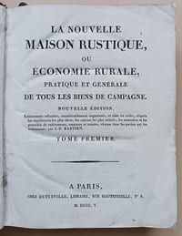 La Nouvelle Maison rustique, ou Économie rurale pratique et générale de tous les biens de campagne. Nouvelle édition, entièrement refondue, considérablement augmentée, et mise en ordre, d'après les expériences les plus sûres, les auteurs les plus estimés, les mémoires et les procédés de cultivateurs, amateurs et artistes, chacun dans les parties qui les concernent ; par J.-F. BASTIEN. [Tome Premier]