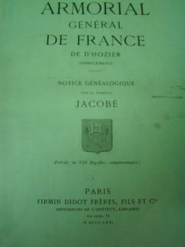 NOTICE GENEALOGIQUE sur la famille JACOBE - ARMORIAL GENERAL DE FRANCE de d’ HOZIER (complement),extrait du VII e registre,complementaire. ARMORIAL ...