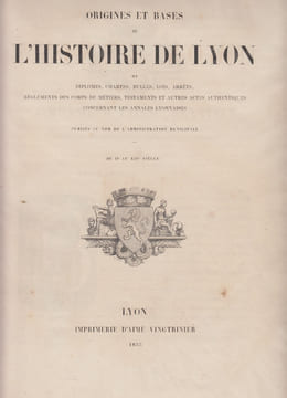 Lugdunensis historiae monumenta ...Origines et bases de l'Histoire de Lyon, ou diplômes, chartes, bulles, lois, arrêts, règlements des corps et ...