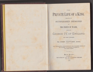 THE PRIVATE LIFE OF A KING; emboying the suppressed memoirs of the Prince of Wales, afterward George IV, of England, now first published. with corroborative authorities, drawn from the secret archives of the Chartists, and authentic documents in the British Museum.