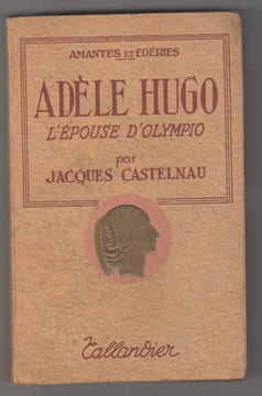 Adèle Hugo, l'épouse d'Olympio (Collection "amantes et égéries").. CASTELNAU, JACQUES