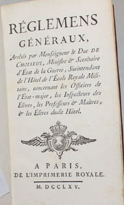 Réglemens généraux arrêtés par Monseigneur le Duc de Choiseul, Ministre et Secrétaire d'Etat de la Guerre, Surintendant de l'Hôtel de l'Ecole Royale Militaire concernant les Officiers de l'Etat-major, les Inspecteurs des Elèves, les Professeurs et Maîtres et les Elèves du dit hôtel. Suivi de Instructions pour les Inspecteurs des Elèves de l'Ecole Royale Militaire. Suivi de: Réglement général pour les Professeurs puis pour les Elèves de l'Ecole Royale Militaire.