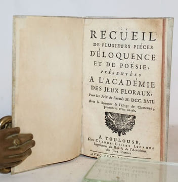 Recueil de plusieurs pièces d'éloquence et de poësie, présentées à l'Académie des Jeux floraux, pour les Prix de l'année 1717, Avec la semonce & ...