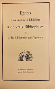 Epitres d'un imprimeur bibliolâtre à de vrais bibliophiles et à des bibliophiles qui s'ignorent & les règles qui conditionnent le beau livre typographique.