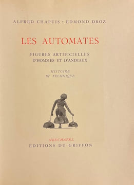 Les automates. Figures artificielles d'hommes et d'animaux. Histoire et technique.. CHAPUIS (Alfred) & DROZ (Edmond)