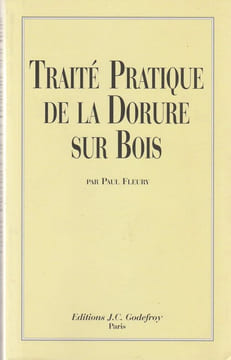 Traité pratique de la DORURE SUR BOIS. Procédé à l’eau, procédé à la mixtion pour travaux du meuble, du cadre, de la dorure et pour travaux du ...