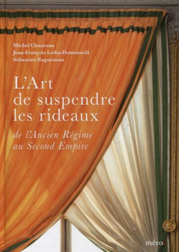 L'art de suspendre les rideaux de l'Ancien Régime au Second Empire.. CHAUVEAU (Miche), Jean-François LEIBA-DONTENWILL et Sébastien RAGUENEAU.