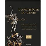L'apothéose du génie. Les Expositions Universelles, leurs artistes et leur esprit. The great exhibitions, their artists and their spirit.