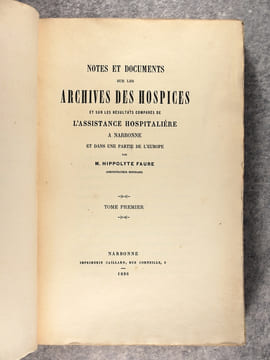 NOTES ET DOCUMENTS SUR LES ARCHIVES DES HOSPICES ET SUR LES RESULTATS COMPARES DE L’ASSISTANCE HOSPITALIERE A NARBONNE ET DANS UNE PARTIE DE L’EUROPE. ...
