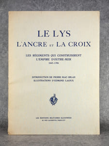 LE LYS, L’ANCRE ET LA CROIX. LES REGIMENTS QUI CONSTRUISIRENT L’EMPIRE D’OUTRE-MER. 1665-1786. INTRODUCTION DE PIERRE MAC ORLAN. ILLUSTRATIONS D’EDMOND LAJOUX.