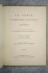 LA SYRIE, LA TERRE SAINTE, L'ASIE MINEURE, ETC. ILLUSTREES. UNE SERIE DE VUES DESSINEES D'APRES NATURE PAR W. H. BARTLETT, WILLIAM PURSER, &C. LES EXPLICATIONS DES GRAVURES PAR JOHN CARNE. TRADUIT DE L'ANGLAIS PAR ALEXANDRE SOSSON. PREMIERE PARTIE.