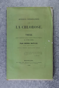 QUELQUES CONSIDERATIONS SUR LA CHLOROSE. THESE PRESENTEE ET PUBLIQUEMENT SOUTENUE A LA FACULTE DE MEDECINE DE MONTPELLIER LE 3 MAI 1858 PAR HENRI BATLLE, DE VINCA (PYRENEES-ORIENTALES), DOCTEUR EN MEDECINE, CHEF DE CLINIQUE MEDICALE.