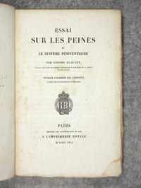 ESSAI SUR LES PEINES ET LE SYSTEME PENITENTIAIRE PAR ISIDORE ALAUZET AVOCAT, SOUS-CHEF DE CABINET PARTICULIER DU MINISTERE DE LA JUSTICE ET DES CULTES. OUVRAGE COURONNE PAR L’INSTITUT (ACADEMIE DES SCIENCES MORALES ET POLITIQUES). IMPRIME PAR L’AUTORISATION DU ROI.