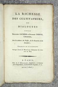 LA RICHESSE DES CULTIVATEURS, OU DIALOGUES ENTRE BENJAMIN JACHERE ET RICHARD TREFLE, LABOUREURS, SUR LA CULTURE DU TREFLE, DE LA LUZERNE ET DU SAINFOIN; TRADUIT DE L’ALLEMAND. OUVRAGE SERVANT DE MANUEL AUX CULTIVATEURS DES DEUX RIVES DU RHIN. 