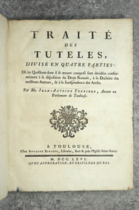 TRAITE DES TUTELLES, DIVISE EN QUATRE PARTIES : OU LES QUESTIONS DONT IL SE TROUVE COMPOSE SONT DECIDEES CONFORMEMENT A LA DISPOSITION DU DROIT ROMAIN, A LA DOCTRINE DES MEILLEURS AUTEURS, & A LA JURISPRUDENCE DES ARRETS. PAR ME JEAN-ANTOINE FERRIERE, AVOCAT AU PARLEMENT DE TOULOUSE.