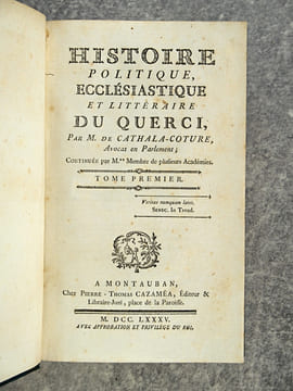 HISTOIRE POLITIQUE, ECCLESIASTIQUE ET LITTERAIRE DU QUERCI. PAR M. DE CATHALA-COTURE, AVOCAT EN PARLEMENT, CONTINUEE PAR M.** MEMBRE DE PLUSIEURS ...