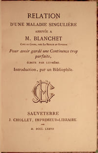 RELATION D'UNE MALADIE SINGULIERE ARRIVEE A M. BLANCHET CURE DE COURS, PRES LA REOLE EN GUYENNE, POUR AVOIR GARDE UNE CONTINENCE TROP PARFAITE, ECRITE PAR LUI-MEME. INTRODUCTION, PAR UN BIBLIOPHILE.