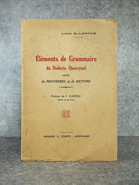 ELEMENTS DE GRAMMAIRE DU DIALECTE QUERCYNOIS, SUIVIS DE PROVERBES ET DE DICTONS. PREFACE DE F. CAYROU, MESTRE EN GAI SABER.
