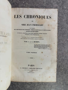 CHRONIQUES DE SIRE JEAN FROISSART QUI TRAITENT DES MERVEILLEUSES EMPRISES, NOBLES AVENTURES ET FAITS D'ARMES ADVENUS EN SON TEMPS EN FRANCE, ANGLETERRE, BRETAIGNE, BOURGOGNE, ESCOSSE, ESPAIGNE, PORTINGAL ET ES AUTRES PARTIES. NOUVELLEMENT REVUES ET AUGMENTEES D'APRES LES MANUSCRITS AVEC NOTES, ECLAIRCISSEMENTS ET GLOSSAIRE PAR J. A. C. BUCHON. 