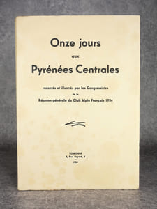 ONZE JOURS AUX PYRENEES CENTRALES, RACONTES ET ILLUSTRES PAR LES CONGRESSISTES DE LA REUNION GENERALE DU CLUB ALPIN FRANCAIS 1934. 
