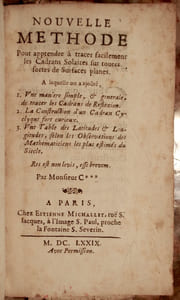 NOUVELLE METHODE POUR APPRENDRE A TRACER FACILEMENT LES CADRANS SOLAIRES SUR TOUTES SORTES DE SURFACES PLANES, A LAQUELLE ON A AJOUTE, 1. UNE MANIERE SIMPLE, & GENERALE DE TRACER LES CADRANS DE REFLEXION. 2. LA CONSTRUCTION D'UN CADRAN CYCLIQUE FORT CURIEUX. 3. UNE TABLE GENERALE DES LATITUDES & LONGITUDES, SELON LES OBSERVATIONS DES MATHEMATICIENS LES PLUS ESTIMES DU SIECLE. PAR MONSIEUR C***.
