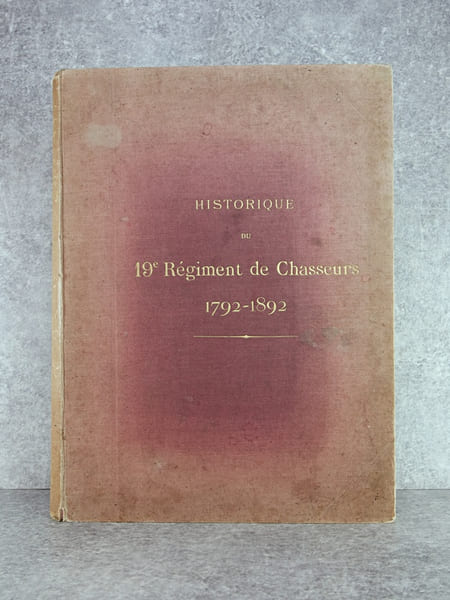 HISTORIQUE DU 19&deg; REGIMENT DE CHASSEURS. 1792-1892. LEGION DE ROSENTHAL DE 1792 A 1793. 19&deg; REGIMENT DE CHASSEURS DE 1793 A 1814. CHASSEURS DE LA ...