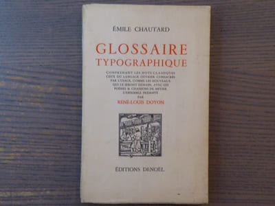 GLOSSAIRE TYPOGRAPHIQUE comprenant les mots classiques, ceux du langage ouvrier consacrés par l'usage comme les nouveaux qui le seront demain, avec les poésies et chansons de métier, l'ensemble présenté par René-Louis DOYON.