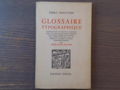 GLOSSAIRE TYPOGRAPHIQUE comprenant les mots classiques, ceux du langage ouvrier consacrés par l'usage comme les nouveaux qui le seront demain, avec les poésies et chansons de métier, l'ensemble présenté par René-Louis DOYON.