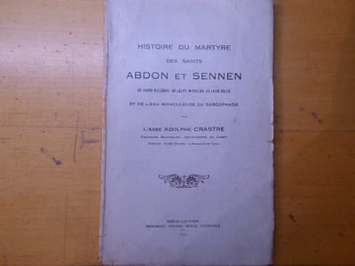 Histoire du Martyre des Saints ABDON et SENNEN - De leurs Reliques, de leurs Miracles, de Leur Culte et de l'eau miraculeuse du Sarcophage.