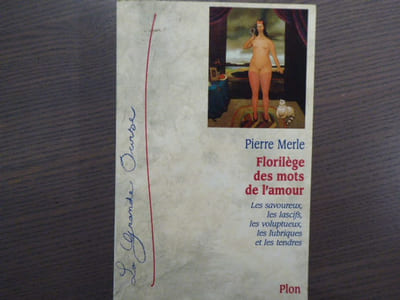Florilège des mots de l'amour. Les savoureux les lascifs, les voluptueux, les lubriques et les tendres.
