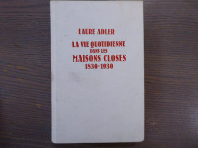 La Vie quotidienne dans les Maisons Closes 1830-1930.