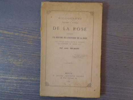 Dictionnaire historique et artistique DE LA ROSE contenant un Résumé de l'Histoire de la Rose chez tous les peuples anciens et modernes ses ...