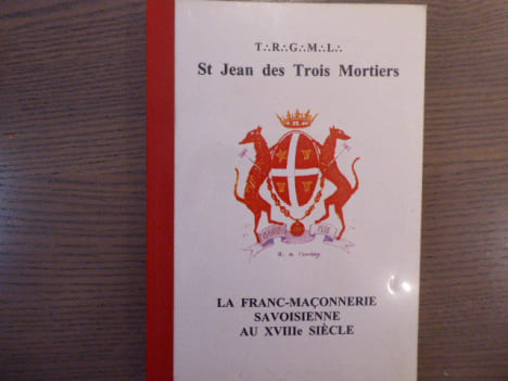 La Franc-Maçonnerie savoisienne au XVIIIe siècle suivi d'annexes.. St Jean Des Trois Mortiers