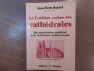 La Tradition cachée des cathédrales. Du symbolisme médiéval à la réalisation architecturale.. BAYARD Jean-Pierre