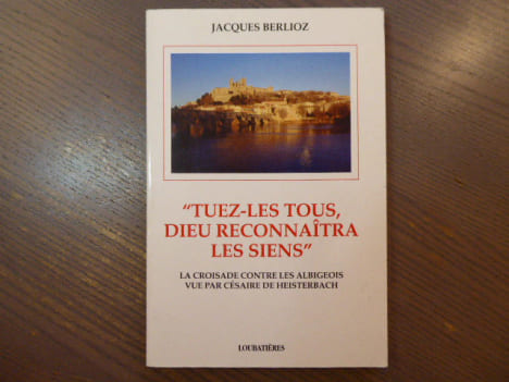 "Tuez-les tous, Dieu reconnaitra les siens". La croisade contre les albigeois vue par Césaire de Heisterbach.. BERLIOZ Jacques