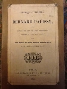 Oeuvres complètes de Bernard Palissy 
Edition conforme aux textes originaux imprimés du vivant de l'auteur avec des notes et une notice historiqu. Edité par JJ Dubochet, 1844