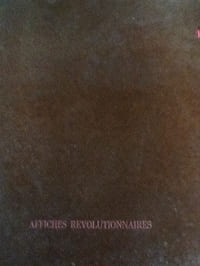 Affiches Révolutionnaires. Les affiches placardées sur les murs de France pendant la période révolutionnaire 1789-1795. supplement a la reimpression du quotidien le journal de Paris
