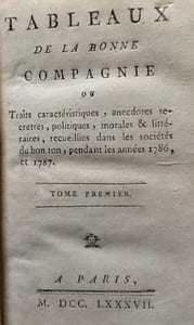 Tableaux de la bonne compagnie. A Paris. Traits caracteristiques,anecdotes secretes,politiques,morales et litteraires recueillies dans les societes de bon ton pendant les années 1786 et 1787.