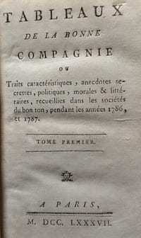Tableaux de la bonne compagnie. A Paris. Traits caracteristiques,anecdotes secretes,politiques,morales et litteraires recueillies dans les societes de bon ton pendant les années 1786 et 1787.