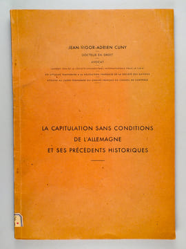 La capitulation sans conditions de l'Allemagne et ses précédents historiques. Thèse pour le Doctorat en droit, présentée et soutenue le 14 Décembre ...