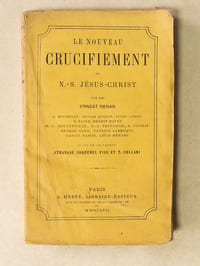 Le nouveau Crucifiement de N.-S. Jésus-Christ par MM. Ernest Renan, J. Michelet, Edgar Quinet, Jules Simon, H. Taine, Ernest Havet, M.-L. Boutteville, P.-J. Proudhon, A. Peyrat, George Sand, Patrice Larroque, Daniel Ramée, Louis Ménard et par MM. les Pasteurs Athanase Coquerel Fils et T. Collani