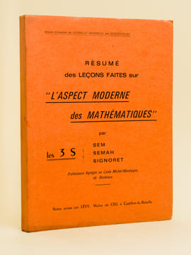 Résumé des leçons faites sur "l'Aspect moderne des Mathématiques" par les 3 S : Sem, Semah, Signoret, professeurs Agrégés au Lycée Michel-Montaigne de ...