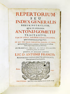 Repertorium seu Index Generalis Rerum Notabilium quae in operibus Antonij Gometij Tractantur. Tam in Libro Variarum Resolutionum, quam in Comentariis ad leges Tauri [...] Alphabetico ordine in unum collectus [...] Studio, et Maximo Labore Lic. D. Antonij Franco, Regiorum Consiliorum Advocati 