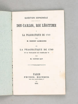 Question Espagnole. Don Carlos, Roi Légitime. I : La Pragmatique de 1713 par Henry Lemoine ; II : La Pragmatique de 1789 et le Testament de Ferdinand ...