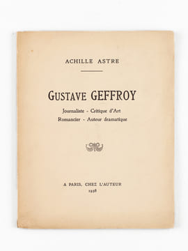 Gustave Geffroy. Journaliste - Critique d'Art - Romancier - Auteur dramatique [ Edition originale ]. ASTRE, Achille