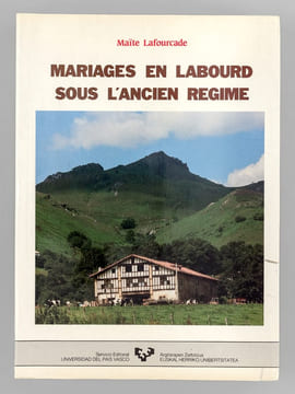 Mariages en Labourd sous l'Ancien Régime. Les contrats de mariage du pays de Labourd sous le règne de Louis XVI (Etude juridique et sociologique). ...